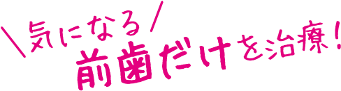 気になる前歯だけを治療！