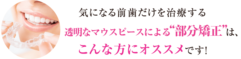 気になる前歯だけを治療するプチ矯正「インビザラインシステム」は、こんな方にオススメです！