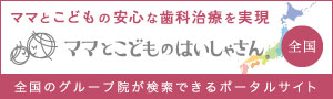 ママとこどもの安心な歯科治療を実現：ママとこどものはいしゃさん、全国のグループ院が検索できるポータルサイト