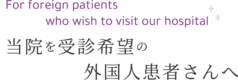 For foreign patients who wish to visit our hospital 当院を受診希望の外国人患者さんへ