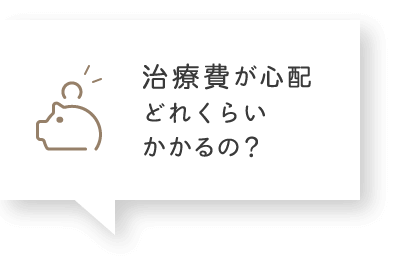 治療費が心配どれくらいかかるの？