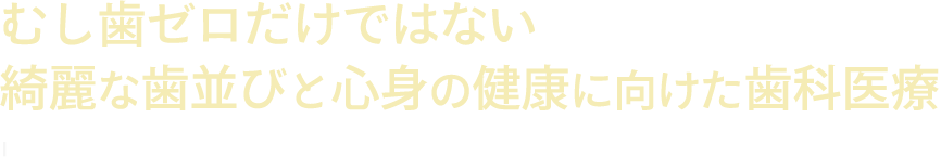 むし歯ゼロだけではない綺麗な歯並びと心身の健康に向けた歯科医療